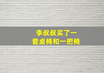 李叔叔买了一套桌椅和一把椅