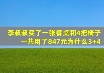 李叔叔买了一张餐桌和4把椅子一共用了847元为什么3+4