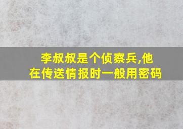 李叔叔是个侦察兵,他在传送情报时一般用密码