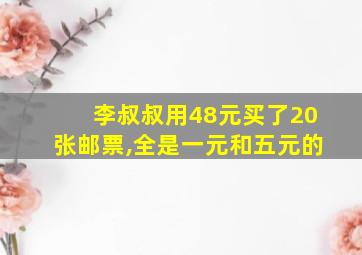 李叔叔用48元买了20张邮票,全是一元和五元的