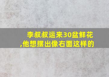 李叔叔运来30盆鲜花,他想摆出像右面这样的