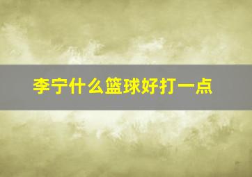 李宁什么篮球好打一点