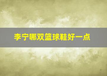 李宁哪双篮球鞋好一点