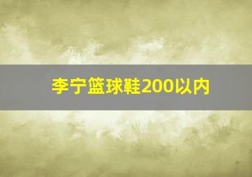 李宁篮球鞋200以内