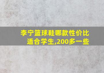 李宁篮球鞋哪款性价比适合学生,200多一些