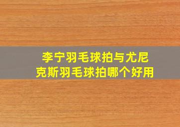 李宁羽毛球拍与尤尼克斯羽毛球拍哪个好用