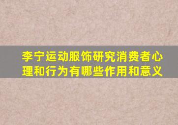 李宁运动服饰研究消费者心理和行为有哪些作用和意义