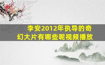 李安2012年执导的奇幻大片有哪些呢视频播放