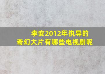 李安2012年执导的奇幻大片有哪些电视剧呢