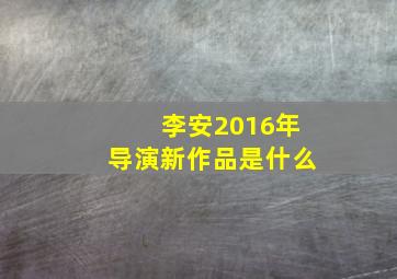 李安2016年导演新作品是什么