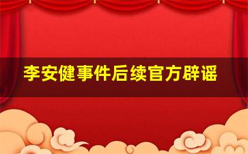 李安健事件后续官方辟谣