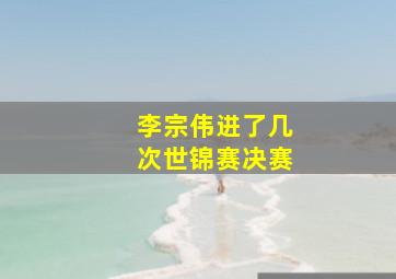 李宗伟进了几次世锦赛决赛