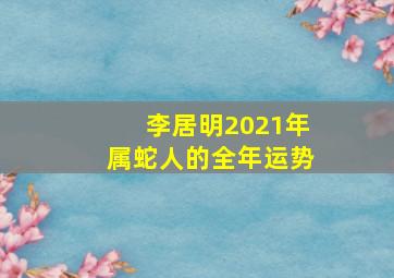 李居明2021年属蛇人的全年运势