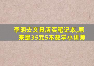 李明去文具店买笔记本,原来是35元5本数学小讲师