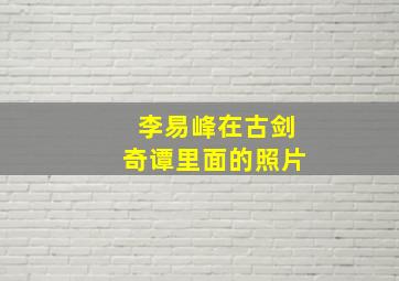 李易峰在古剑奇谭里面的照片