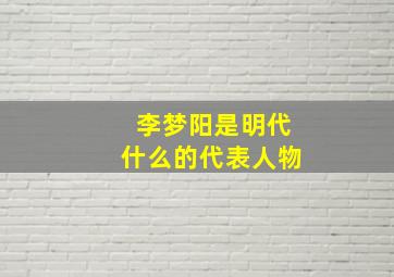 李梦阳是明代什么的代表人物