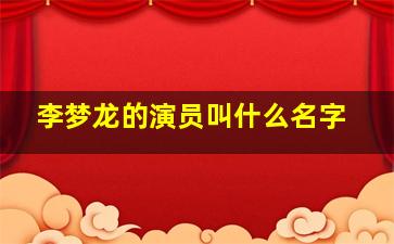 李梦龙的演员叫什么名字