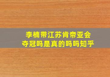 李楠带江苏肯帝亚会夺冠吗是真的吗吗知乎