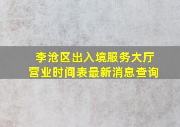 李沧区出入境服务大厅营业时间表最新消息查询