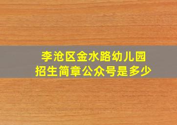 李沧区金水路幼儿园招生简章公众号是多少