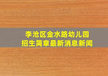 李沧区金水路幼儿园招生简章最新消息新闻