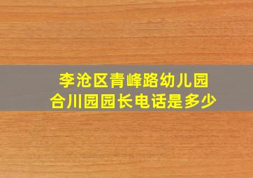 李沧区青峰路幼儿园合川园园长电话是多少