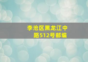 李沧区黑龙江中路512号邮编