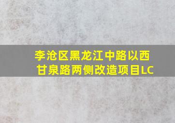 李沧区黑龙江中路以西甘泉路两侧改造项目LC