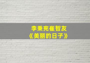 李秉宪崔智友《美丽的日子》