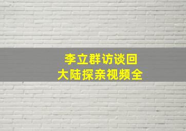 李立群访谈回大陆探亲视频全