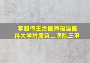 李超伟主治医师福建医科大学附属第二医院三甲