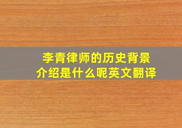 李青律师的历史背景介绍是什么呢英文翻译