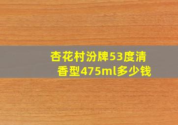 杏花村汾牌53度清香型475ml多少钱