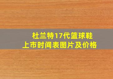 杜兰特17代篮球鞋上市时间表图片及价格