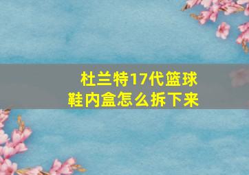 杜兰特17代篮球鞋内盒怎么拆下来