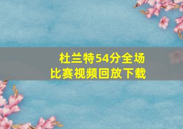 杜兰特54分全场比赛视频回放下载