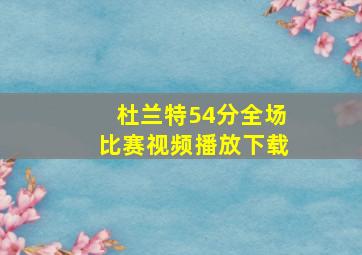 杜兰特54分全场比赛视频播放下载