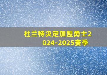 杜兰特决定加盟勇士2024-2025赛季