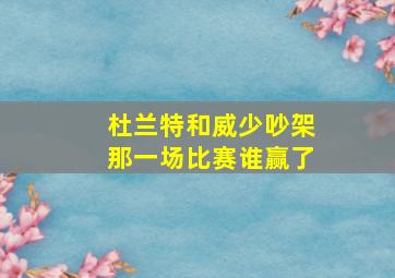 杜兰特和威少吵架那一场比赛谁赢了