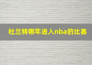 杜兰特哪年进入nba的比赛