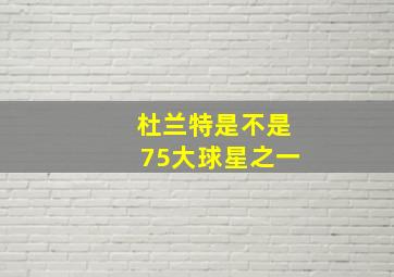 杜兰特是不是75大球星之一