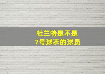 杜兰特是不是7号球衣的球员