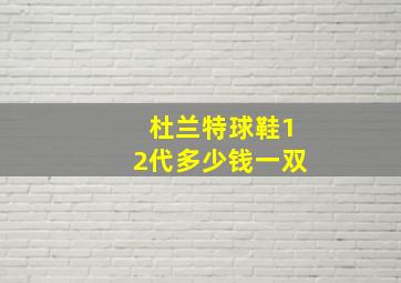 杜兰特球鞋12代多少钱一双