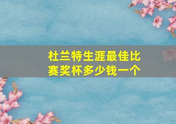 杜兰特生涯最佳比赛奖杯多少钱一个