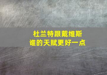 杜兰特跟戴维斯谁的天赋更好一点