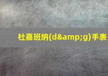 杜嘉班纳(d&g)手表