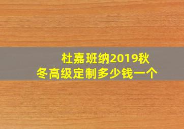 杜嘉班纳2019秋冬高级定制多少钱一个