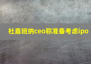 杜嘉班纳ceo称准备考虑ipo