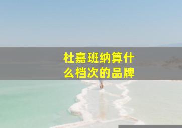 杜嘉班纳算什么档次的品牌