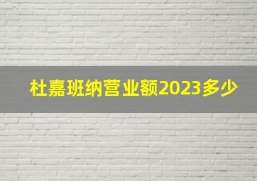 杜嘉班纳营业额2023多少